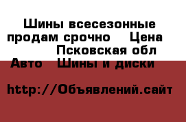 Шины всесезонные продам срочно. › Цена ­ 9 000 - Псковская обл. Авто » Шины и диски   